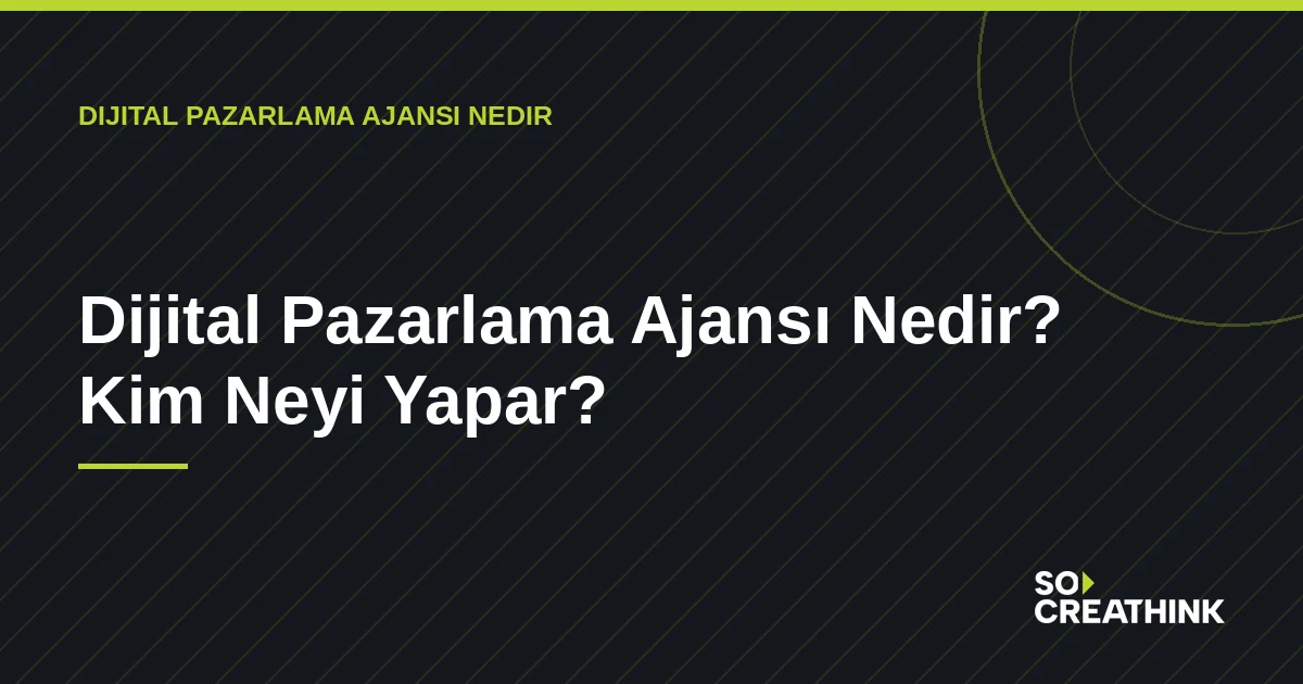 Dijital Pazarlama Ajansı Nedir? Kim Neyi Yapar? — So Creathink blog görseli