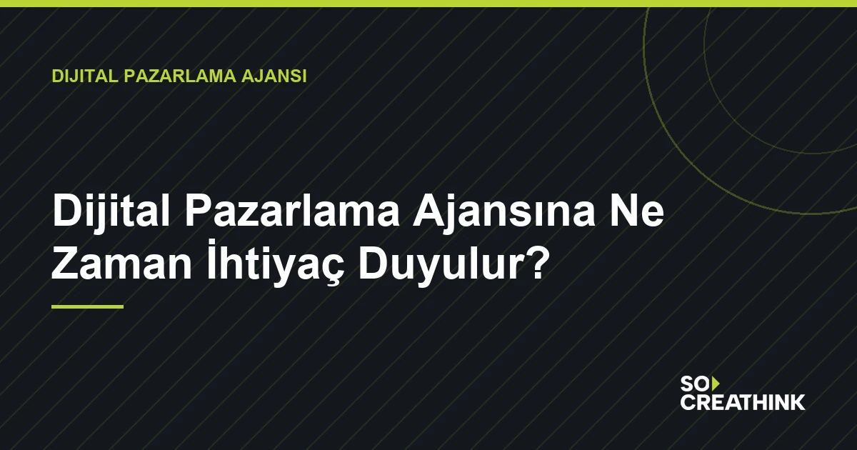 Dijital Pazarlama Ajansına Ne Zaman İhtiyaç Duyulur? — So CreaThink blog görseli