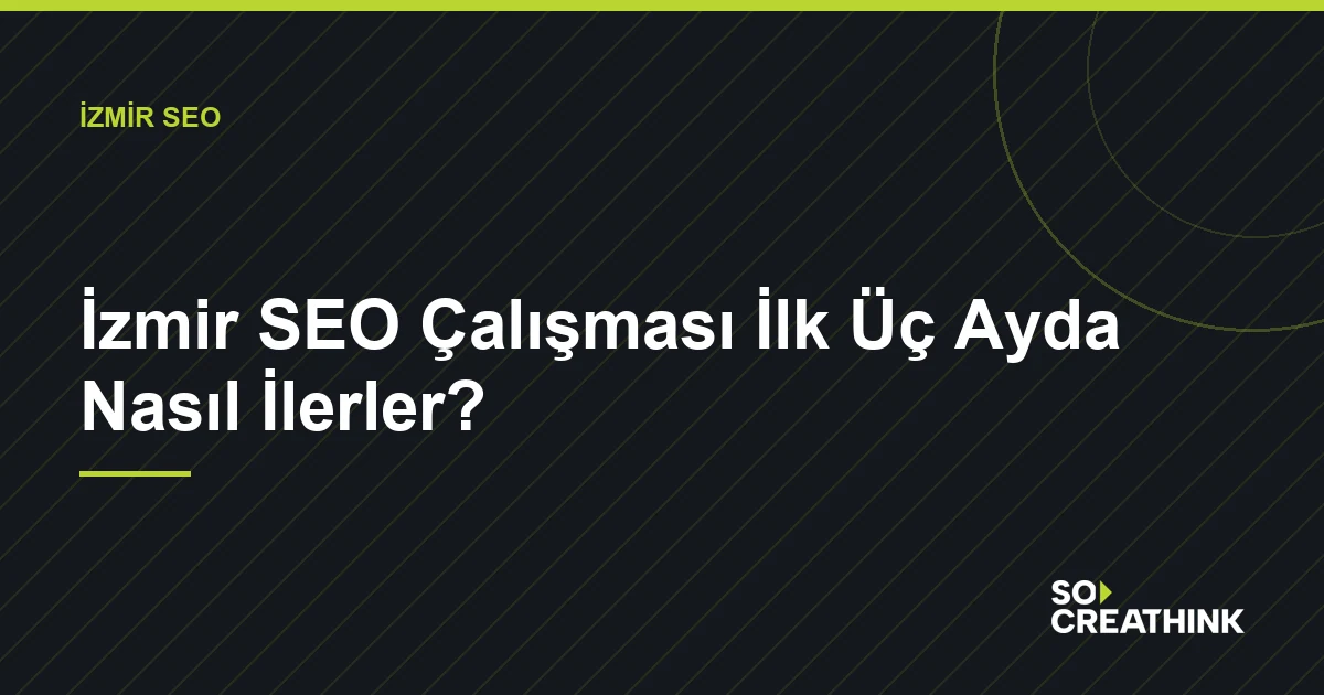 İzmir SEO Çalışması İlk Üç Ayda Nasıl İlerler? — So CreaThink blog görseli